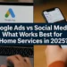 Google Ads vs Social Media for Home Services: What Works Best in 2025?